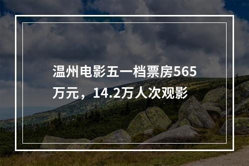 温州电影五一档票房565万元，14.2万人次观影