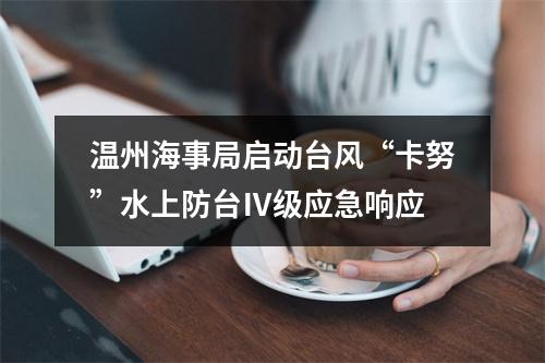 温州海事局启动台风“卡努”水上防台Ⅳ级应急响应