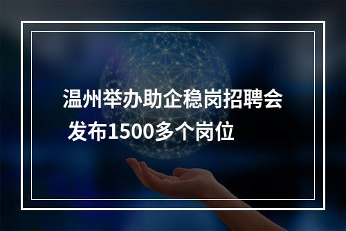 温州举办助企稳岗招聘会 发布1500多个岗位