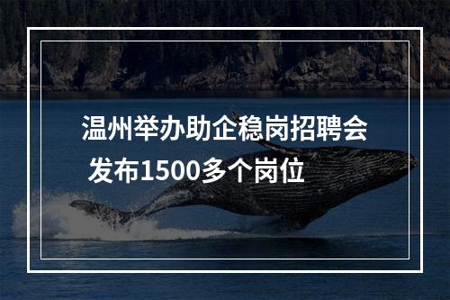 温州举办助企稳岗招聘会 发布1500多个岗位