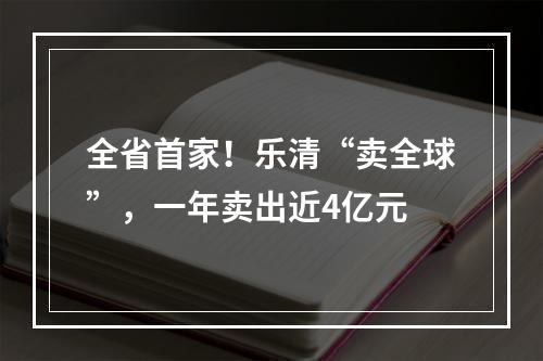 全省首家！乐清“卖全球”，一年卖出近4亿元