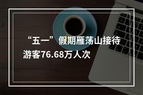 “五一”假期雁荡山接待游客76.68万人次