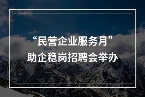 “民营企业服务月”助企稳岗招聘会举办