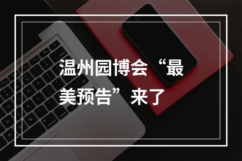 温州园博会“最美预告”来了