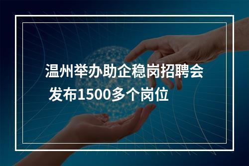 温州举办助企稳岗招聘会 发布1500多个岗位