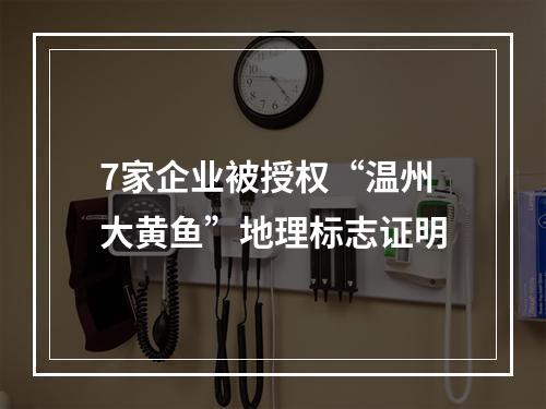 7家企业被授权“温州大黄鱼”地理标志证明