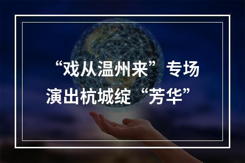 “戏从温州来”专场演出杭城绽“芳华”