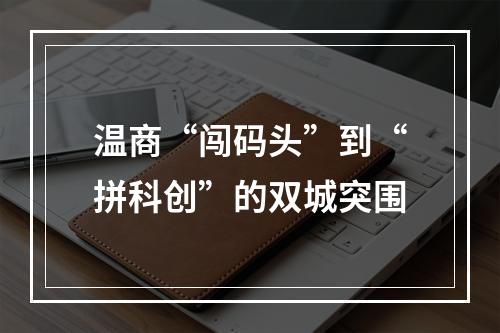 温商“闯码头”到“拼科创”的双城突围