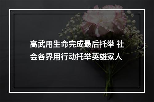 高武用生命完成最后托举 社会各界用行动托举英雄家人