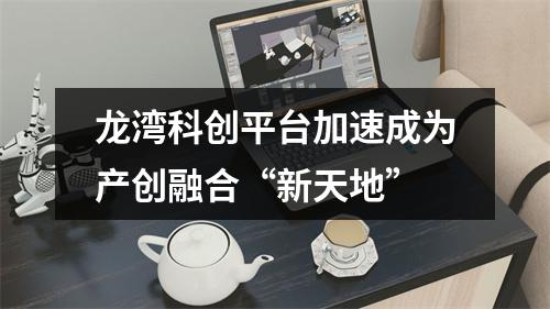 龙湾科创平台加速成为产创融合“新天地”