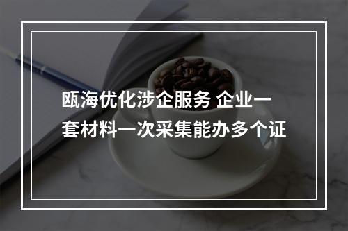 瓯海优化涉企服务 企业一套材料一次采集能办多个证