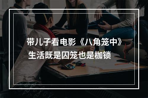 带儿子看电影《八角笼中》 生活既是囚笼也是枷锁