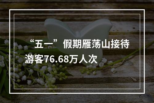 “五一”假期雁荡山接待游客76.68万人次