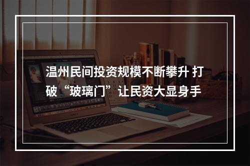 温州民间投资规模不断攀升 打破“玻璃门”让民资大显身手