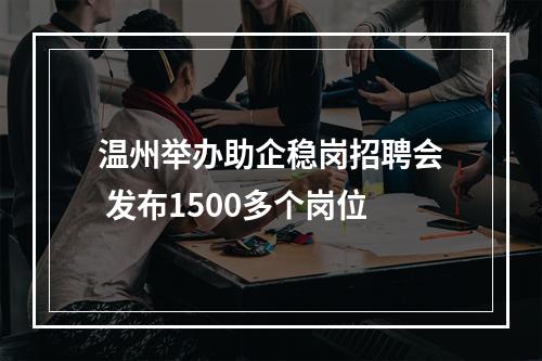 温州举办助企稳岗招聘会 发布1500多个岗位