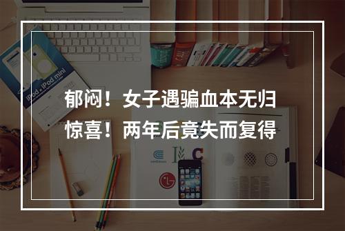 郁闷！女子遇骗血本无归 惊喜！两年后竟失而复得