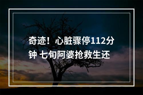 奇迹！心脏骤停112分钟 七旬阿婆抢救生还