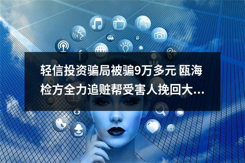 轻信投资骗局被骗9万多元 瓯海检方全力追赃帮受害人挽回大部分损失