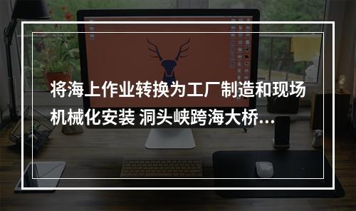 将海上作业转换为工厂制造和现场机械化安装 洞头峡跨海大桥成功合龙
