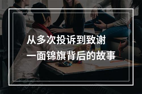 从多次投诉到致谢 一面锦旗背后的故事