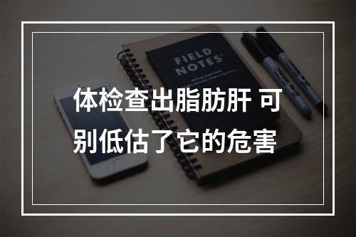 体检查出脂肪肝 可别低估了它的危害