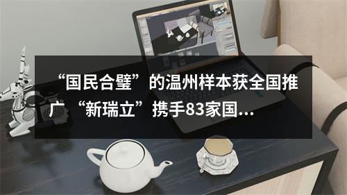 “国民合璧”的温州样本获全国推广 “新瑞立”携手83家国有公交公司创出叠加效应