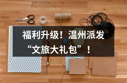 福利升级！温州派发“文旅大礼包”！