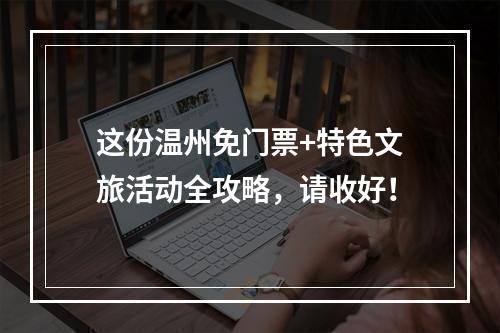 这份温州免门票+特色文旅活动全攻略，请收好！