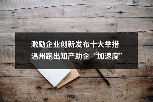 激励企业创新发布十大举措 温州跑出知产助企“加速度”