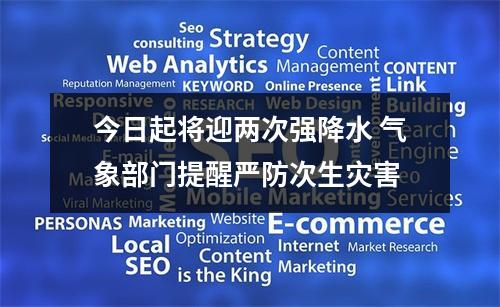 今日起将迎两次强降水 气象部门提醒严防次生灾害