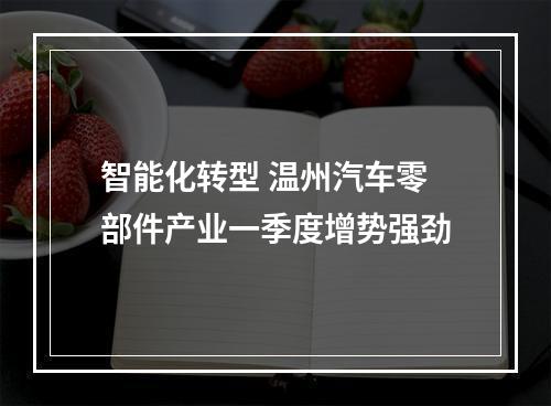 智能化转型 温州汽车零部件产业一季度增势强劲