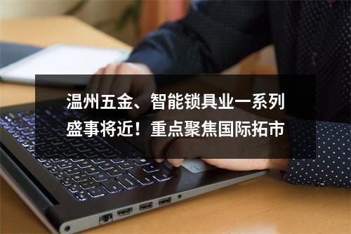 温州五金、智能锁具业一系列盛事将近！重点聚焦国际拓市