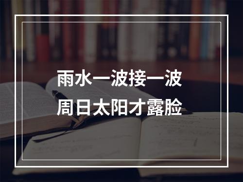 雨水一波接一波 周日太阳才露脸