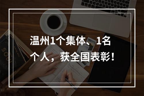 温州1个集体、1名个人，获全国表彰！
