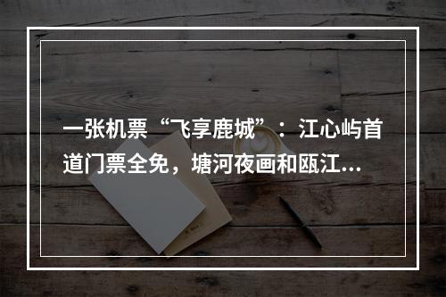 一张机票“飞享鹿城”：江心屿首道门票全免，塘河夜画和瓯江夜游门票半价