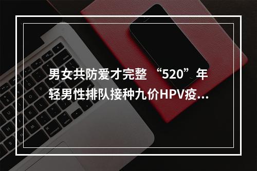 男女共防爱才完整 “520”年轻男性排队接种九价HPV疫苗
