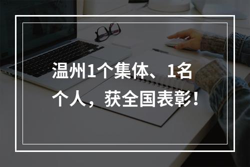 温州1个集体、1名个人，获全国表彰！