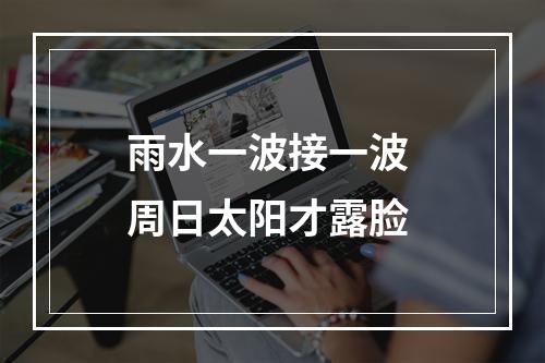 雨水一波接一波 周日太阳才露脸