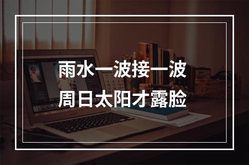 雨水一波接一波 周日太阳才露脸