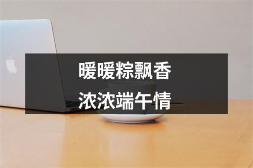 暖暖粽飘香 浓浓端午情