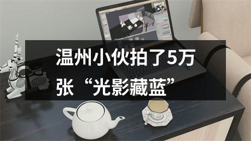 温州小伙拍了5万张“光影藏蓝”