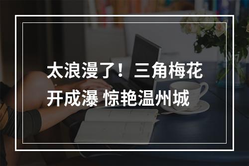 太浪漫了！三角梅花开成瀑 惊艳温州城