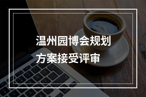 温州园博会规划方案接受评审