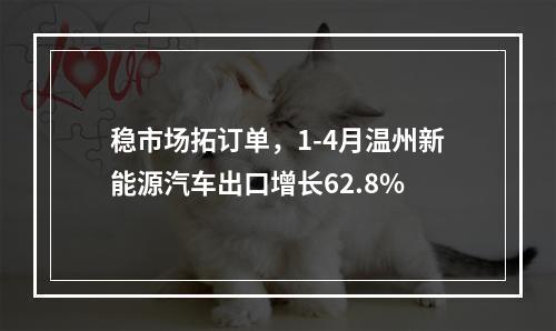稳市场拓订单，1-4月温州新能源汽车出口增长62.8%