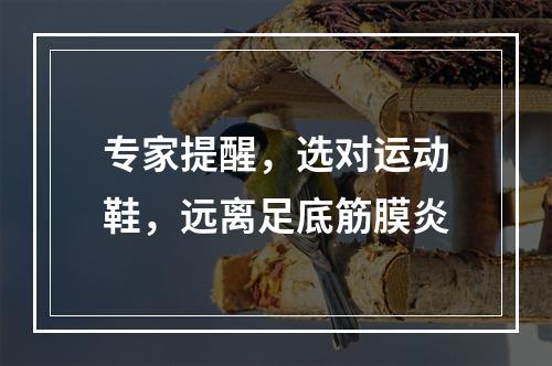 专家提醒，选对运动鞋，远离足底筋膜炎