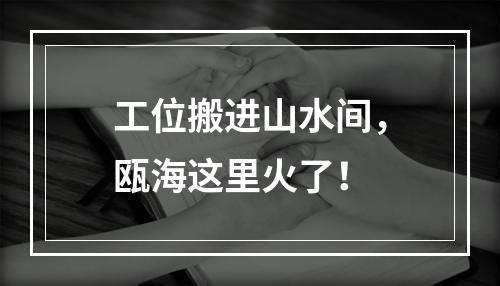 工位搬进山水间，瓯海这里火了！