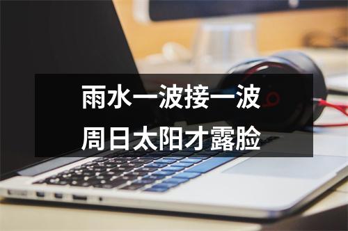 雨水一波接一波 周日太阳才露脸