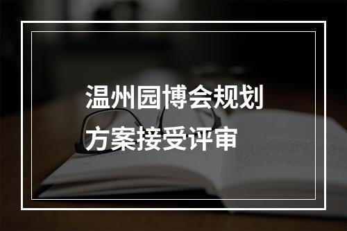 温州园博会规划方案接受评审