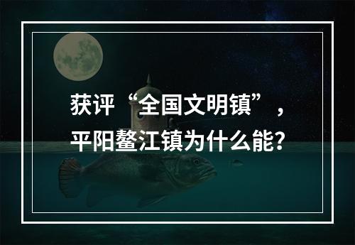 获评“全国文明镇”，平阳鳌江镇为什么能？