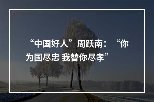 “中国好人”周跃南：“你为国尽忠 我替你尽孝”